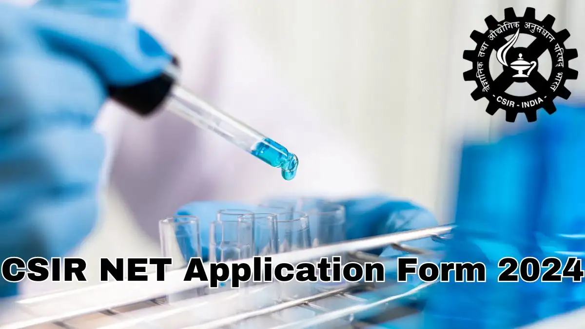 CSIR NET Application Form 2024, Check Here to Know About Important Dates, Selection Process, and More