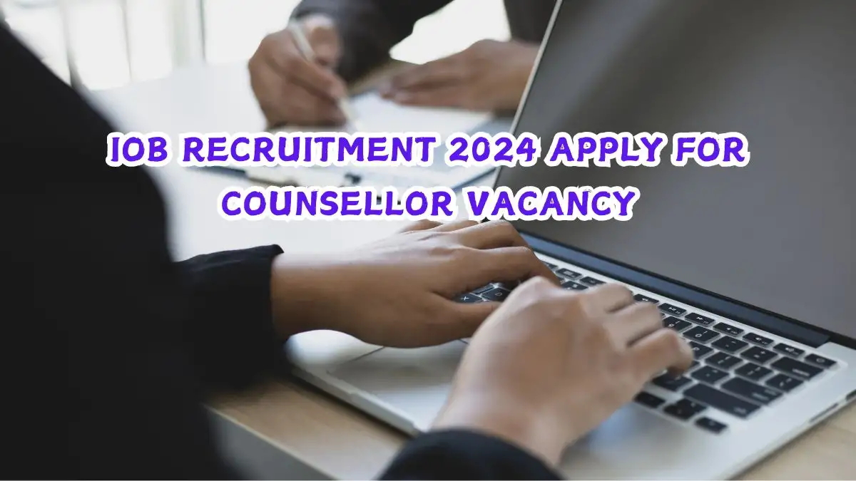 IOB Recruitment 2024 Apply for Counsellor Vacancy, Check Eligibility Criteria, Last Date for Submitting Application, and More