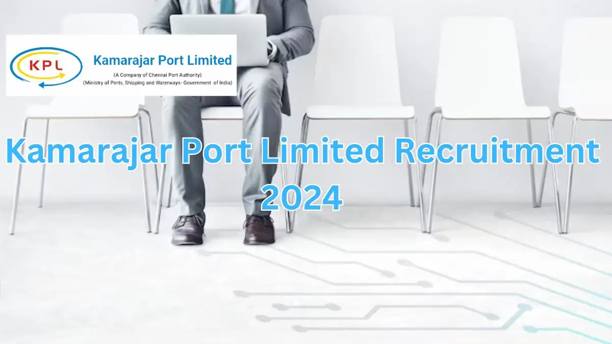 Kamarajar Port Limited Recruitment 2024, How to Apply, Eligibility Criteria, Salary Package and More