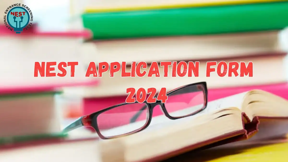 NEST Application Form 2024, Exam Date, Application Fee, Eligibility, and More
