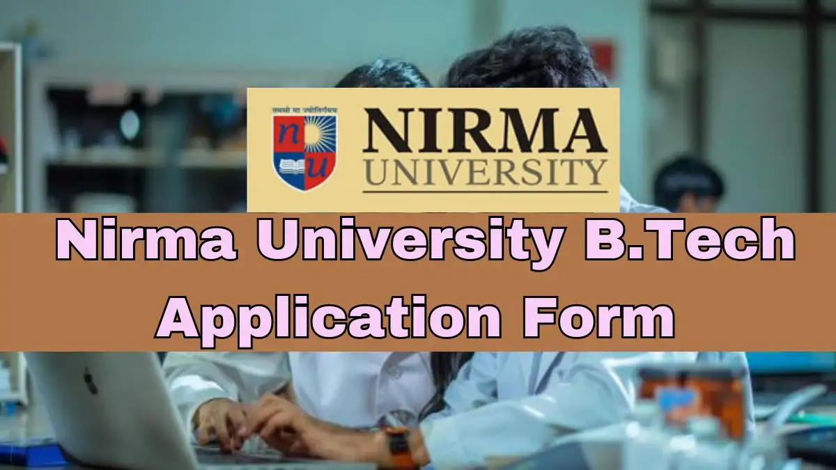 Nirma University B.Tech Application Form 2024 Check Application Dates, Eligibility Criteria, and Steps to Fill the Form