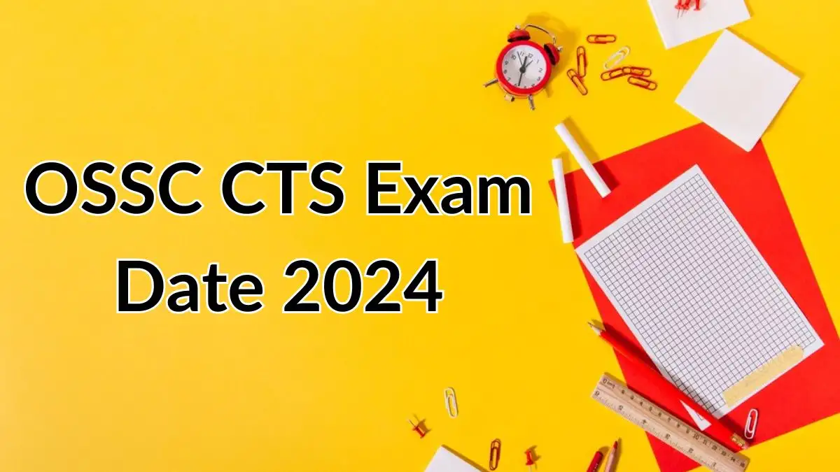 OSSC CTS Exam Date 2024, Exam Schedule, Eligibility, and Selection Process