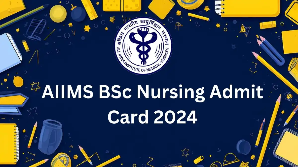 AIIMS BSc Nursing Admit Card 2024, Check the Important Dates, Pattern of the Exam, How to Download, and More