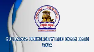 Gulbarga University B.Ed Exam Date 2024 Know the Updates Here