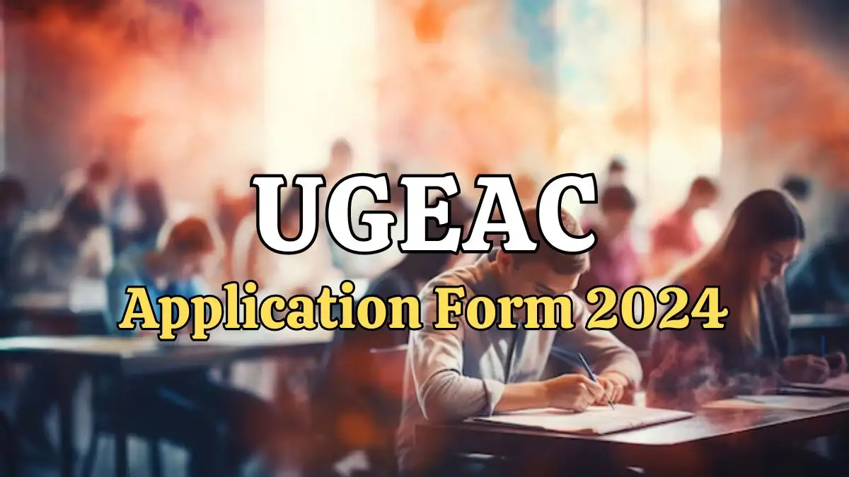 UGEAC Application Form 2024, Check Eligibility Criteria, Required Documents, How To Apply, and More