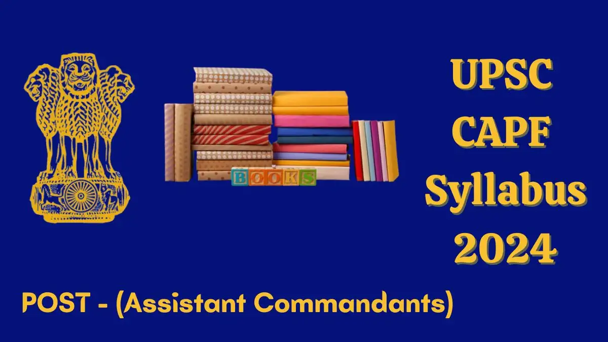 UPSC CAPF Syllabus 2024 for the Exam Pattern, Essential Subjects and Key Topics
