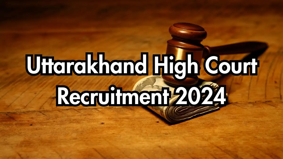 Uttarakhand High Court Recruitment 2024: Monthly Salary Up to 60,000, Check Posts, Vacancies, Qualifications, Age Limit, Selection Process, and Application Procedure