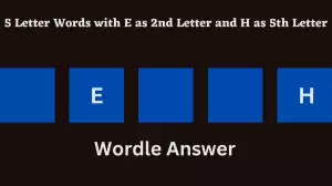 5 Letter Words with E as 2nd Letter and H as 5th Letter All Words List