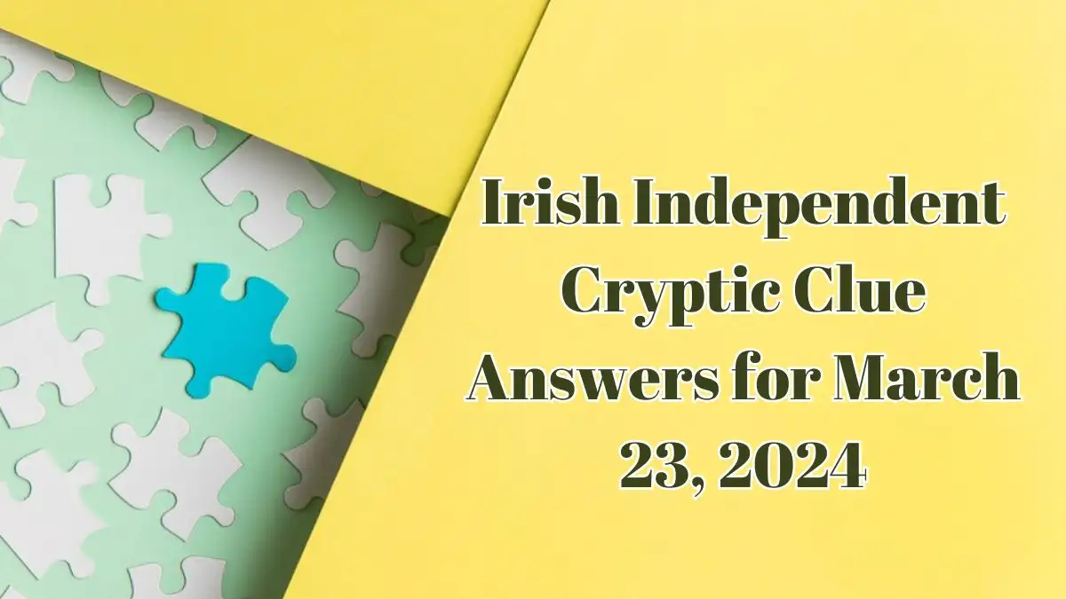 Solve The Irish Independent Cryptic Clue Answers for March 23, 2024