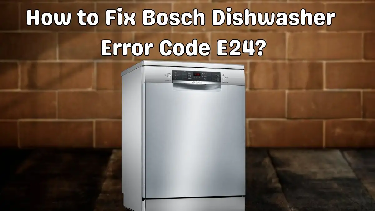 How to Fix Bosch Dishwasher Error Code E24? Know All Details Here