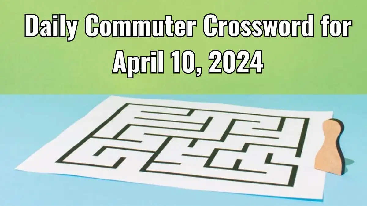 Daily Commuter Crossword for April 10, 2024 with Clues and Answers Updated