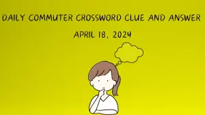 Solve Today’s Daily Commuter Crossword Clue and Answer: April 18, 2024