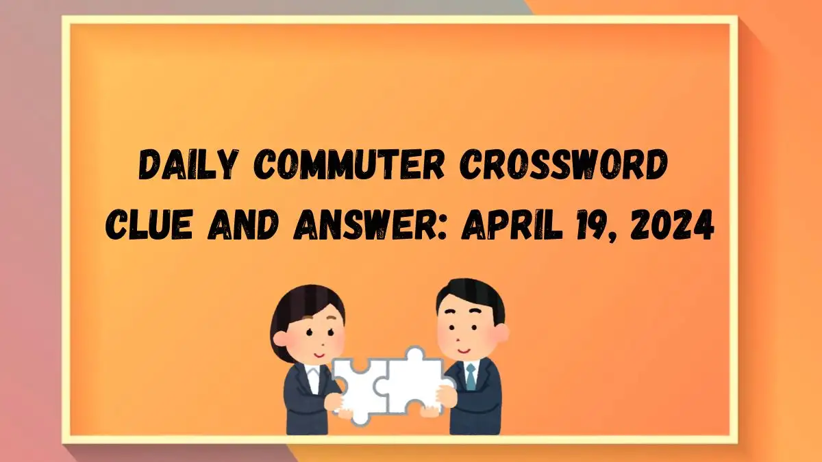 Daily Commuter Crossword Clue and Answer: April 19, 2024