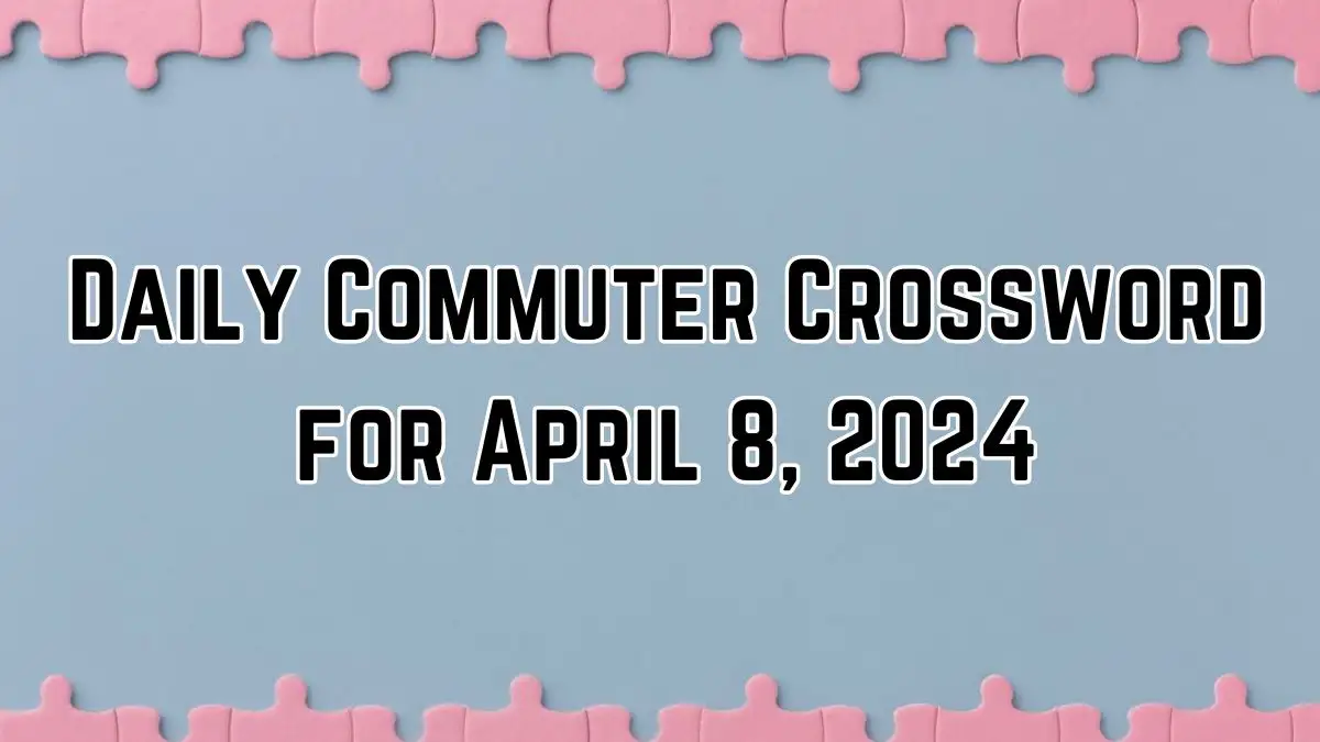 Daily Commuter Crossword Clues with Answers for April 8, 2024