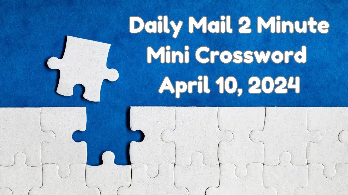 Daily Mail 2 Minute Mini Answers for April 10, 2024 are Here