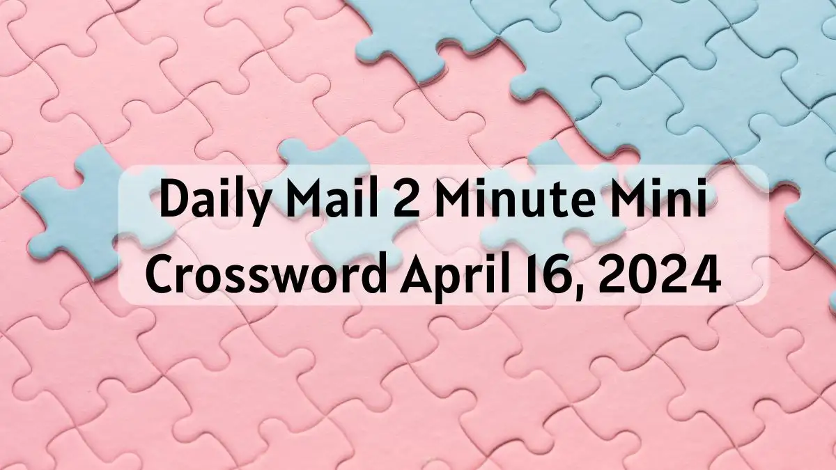 Updated Answers for Daily Mail 2 Minute Mini (April 16, 2024)