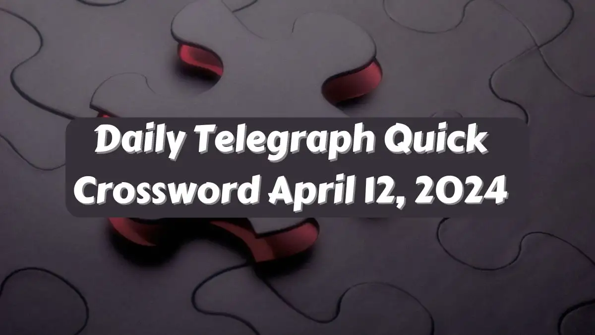 Daily Telegraph Quick Crossword Clues and Answers for April 12, 2024