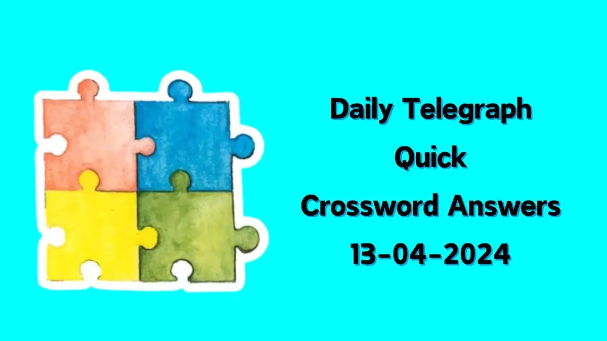 Daily Telegraph Quick Crossword Clue Answers Revealed for 13th April 2024