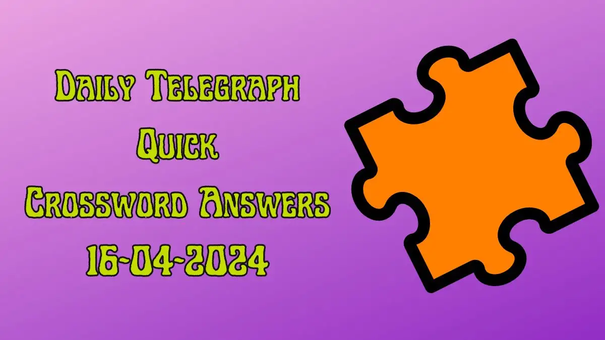 Daily Telegraph Quick Crossword Clue Answers Revealed for 16th April 2024