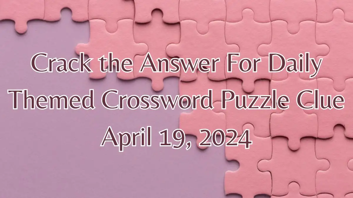 Crack the Answer For Daily Themed Crossword Puzzle Clue April 19, 2024
