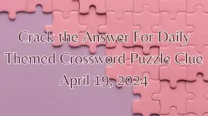 Crack the Answer For Daily Themed Crossword Puzzle Clue April 19, 2024