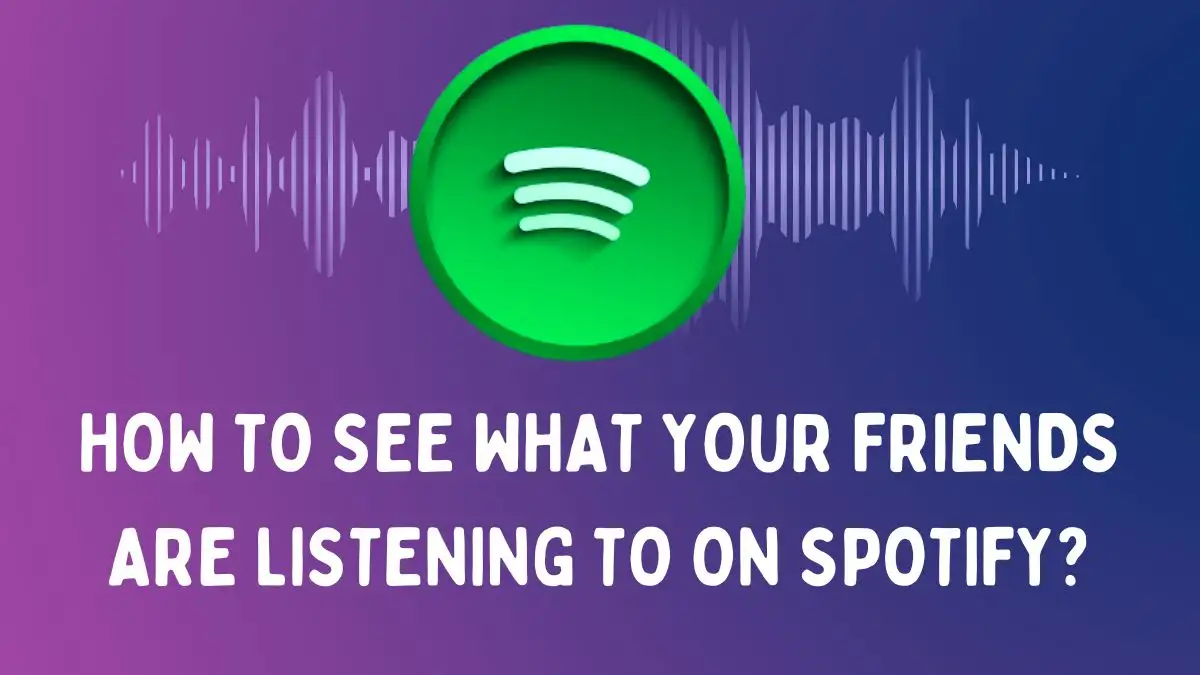 How to See What Your Friends are Listening to on Spotify? A Complete Guide