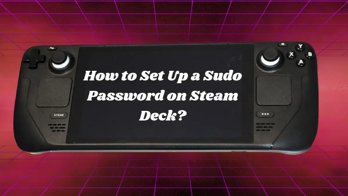 How to Set Up a Sudo Password on Steam Deck? How Can I Find My Sudo Password?
