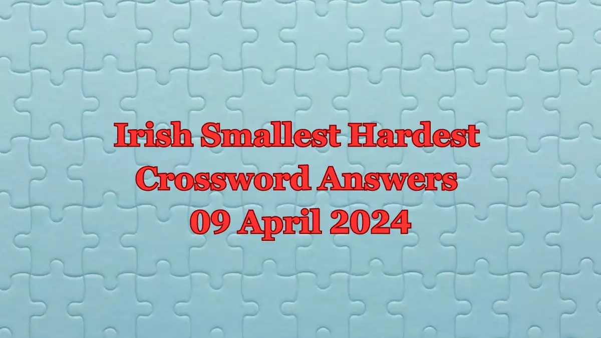 Irish Smallest Hardest Answer Disclosed here for the Crossword Puzzle 9th April 24