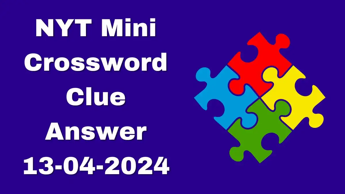 Find out the Answer For the NYT Mini Crossword Puzzle April 13, 2024