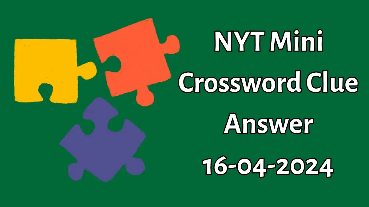 NYT Mini Crossword for Today April 16, 2024 Answers Revealed