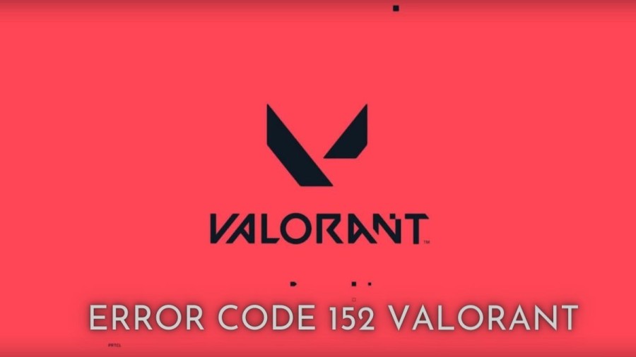 Error Code 152 Valorant, How to Fix Valorant Error Code Van 152? What Is Error Code 152 Valorant?