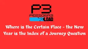 Where is the Certain Place - the New Year is the Index of a Journey Question? Persona 3 Reload Class Room Answer