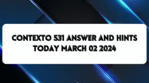 Contexto 531 Answer And Hints Today March 02 2024