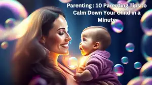 Parenting : 10 Parenting Tips to Calm Down Your Child in a Minute