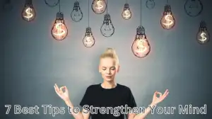 7 Best Tips to Strengthen Your Mind