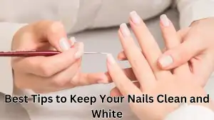 Best Tips to Keep Your Nails Clean and White