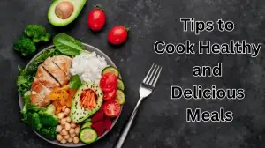 Tips to Cook Healthy and Delicious Meals