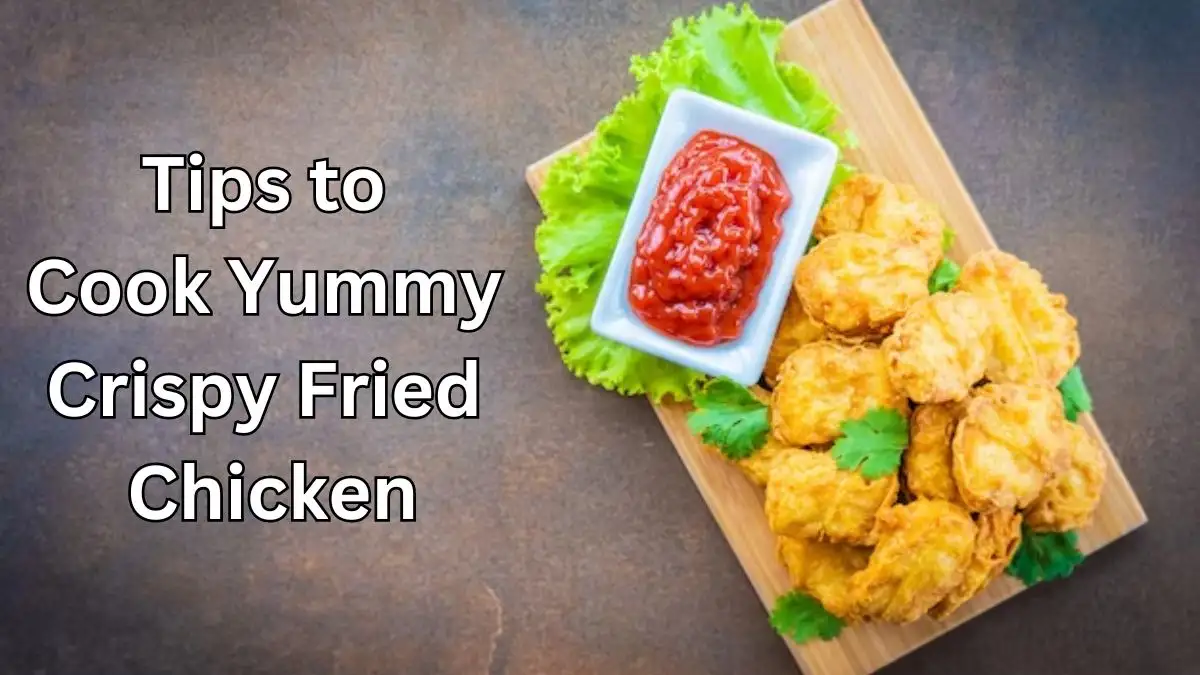 Tips to Cook Yummy Crispy Fried Chicken