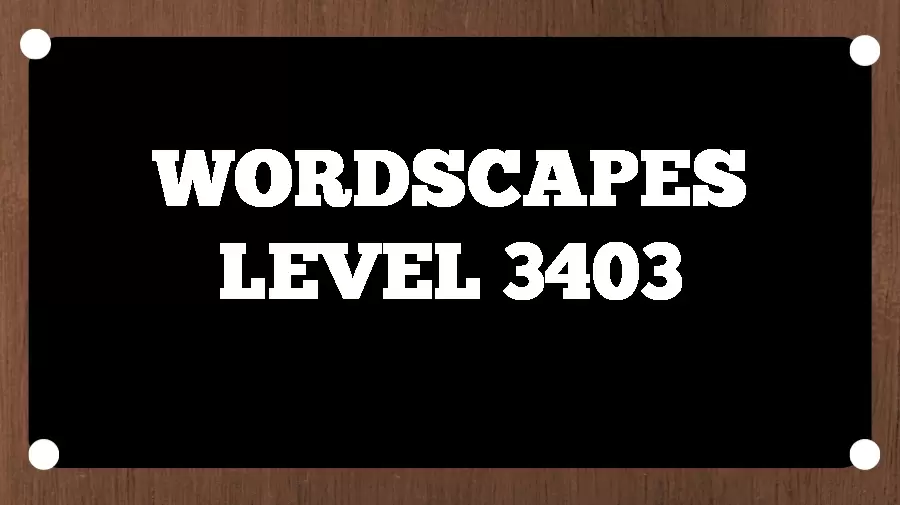 Wordscapes Puzzle 3403 What is the Answer for Wordscapes Level 3403?