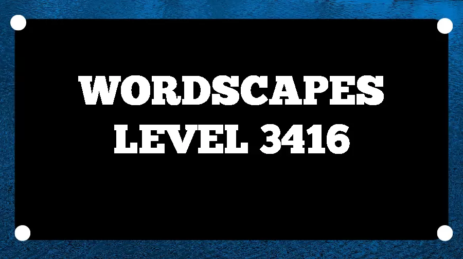 Wordscapes Puzzle 3416 What is the Answer for Wordscapes Level 3416?