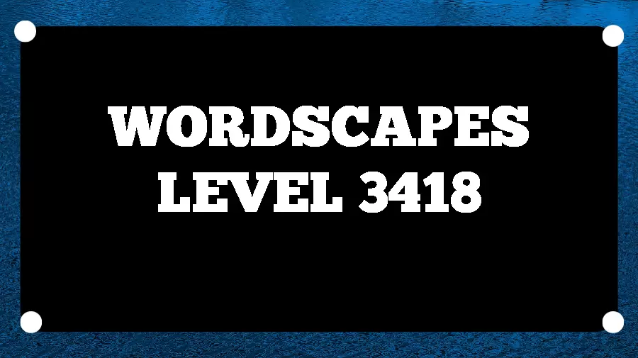 Wordscapes Puzzle 3418 What is the Answer for Wordscapes Level 3418?