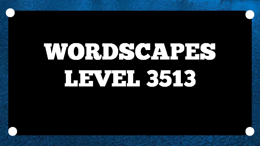 Wordscapes Puzzle 3513 What is the Answer for Wordscapes Level 3513?