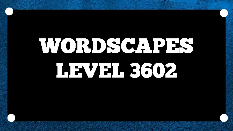 Wordscapes Puzzle 3602 What is the Answer for Wordscapes Level 3602?