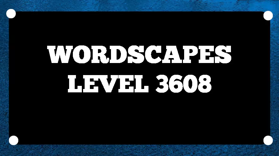 Wordscapes Puzzle 3608 What is the Answer for Wordscapes Level 3608?