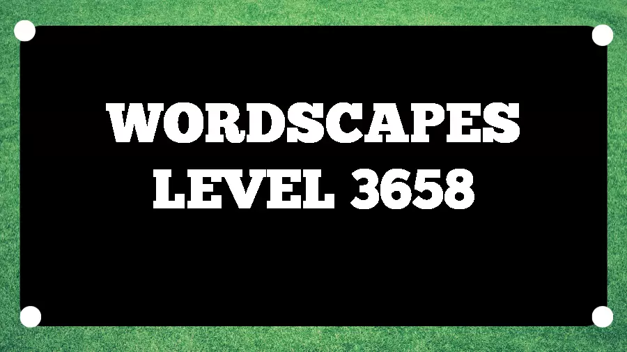 Wordscapes Puzzle 3658 What is the Answer for Wordscapes Level 3658?