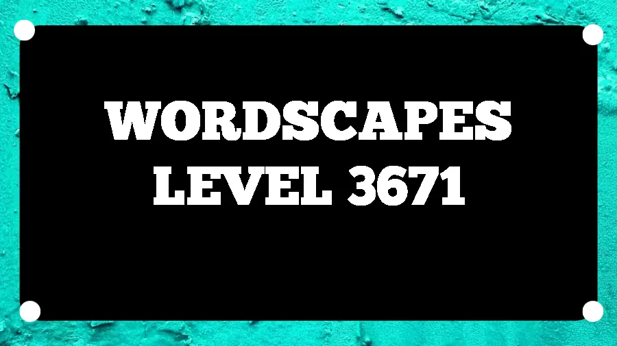 Wordscapes Puzzle 3671 What is the Answer for Wordscapes Level 3671?