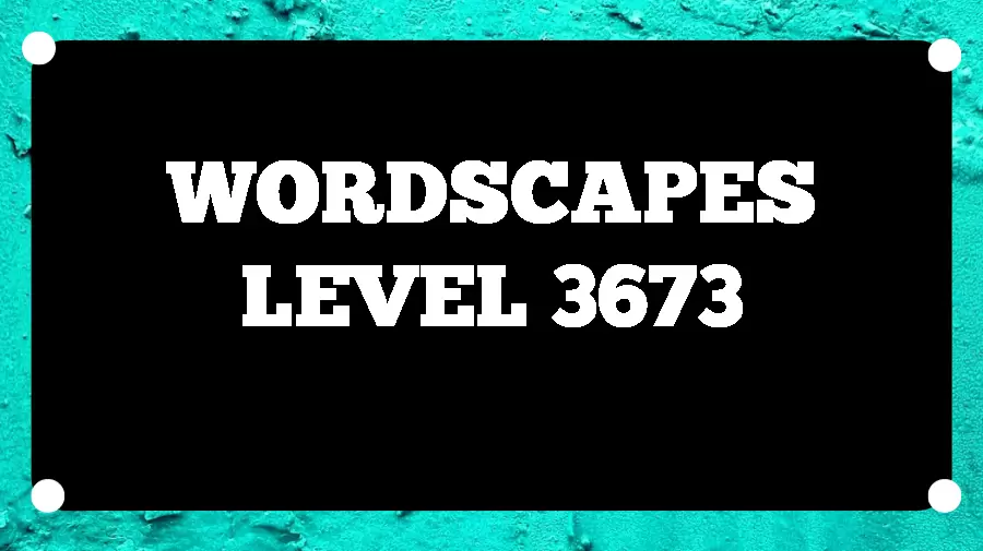 Wordscapes Puzzle 3673 What is the Answer for Wordscapes Level 3673?