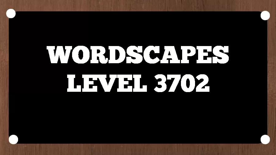 Wordscapes Puzzle 3702 What is the Answer for Wordscapes Level 3702?