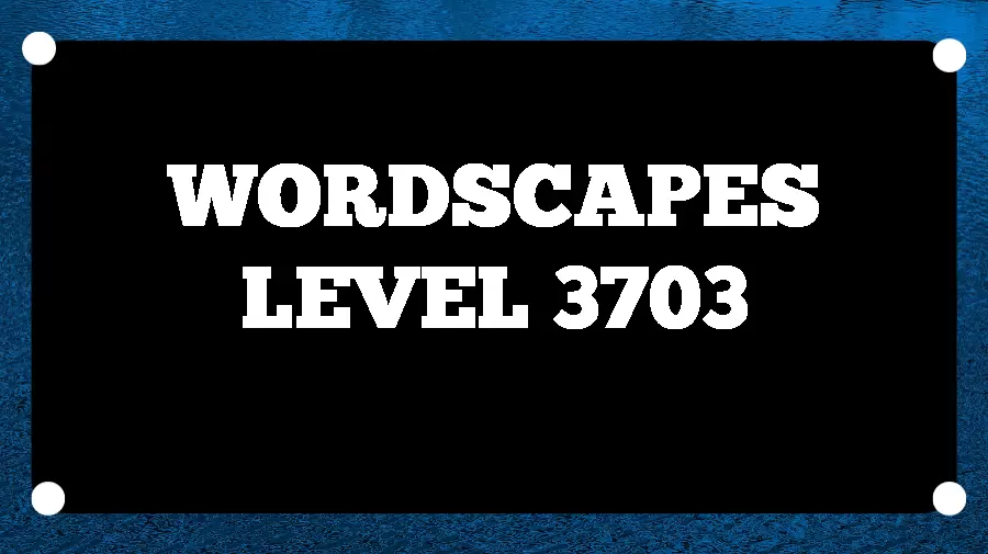 Wordscapes Puzzle 3703 What is the Answer for Wordscapes Level 3703?