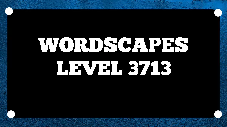 Wordscapes Puzzle 3713 What is the Answer for Wordscapes Level 3713?